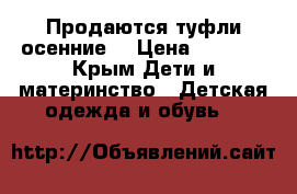 Продаются туфли осенние  › Цена ­ 1 800 - Крым Дети и материнство » Детская одежда и обувь   